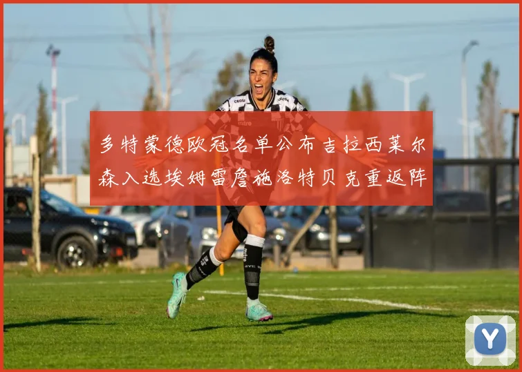 多特蒙德欧冠名单公布吉拉西莱尔森入选埃姆雷詹施洛特贝克重返阵容